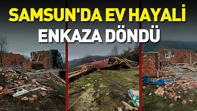 Samsun'da Ev hayali enkaza döndü