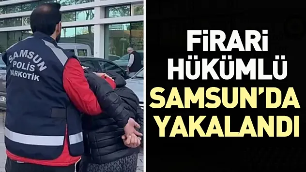Samsun'da firari hükümlü yakalandı