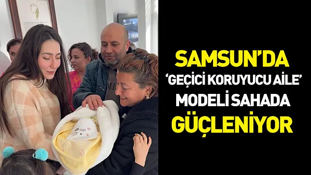 Samsun'da 'Geçici Koruyucu Aile' modeli sahada güçleniyor