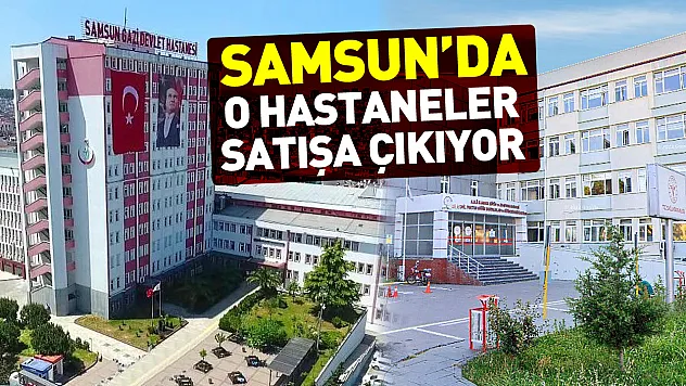 Samsun'da Göğüs Hastanesi ve Gazi devlet Hastaneleri Özelleşerek Satışa Çıkacak