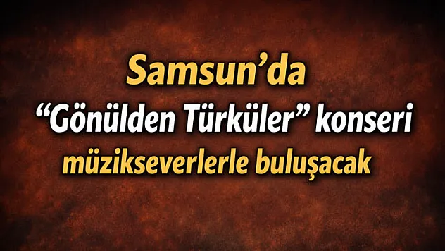 Samsun'da 'Gönülden Türküler' konseri müzikseverlerle buluşacak
