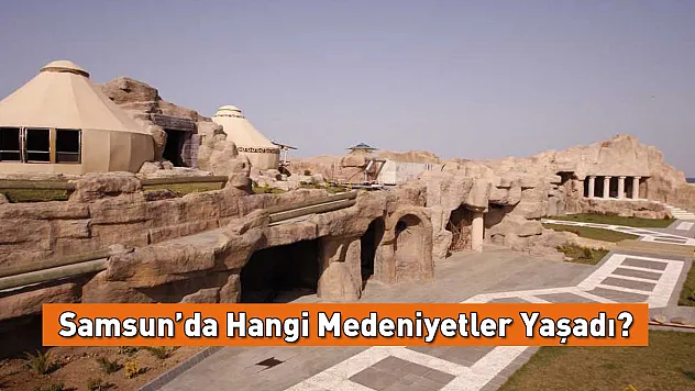 Samsun'da Hangi Medeniyetler Yaşadı?