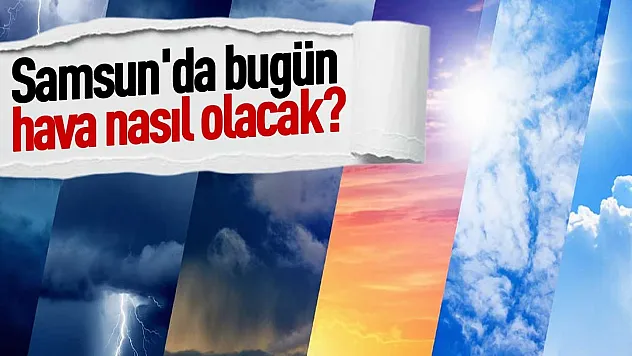 Samsun'da hava nasıl olacak? İşte 15 Eylül Salı il ve ilçe tahminleri