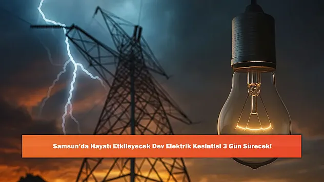 Samsun'da Hayatı Etkileyecek Dev Elektrik Kesintisi 3 Gün Sürecek!
