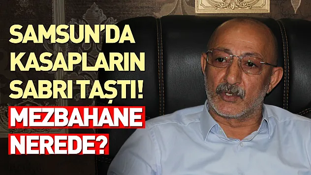 Samsun'da kasapların sabrı taştı! Mezbahane nerede?