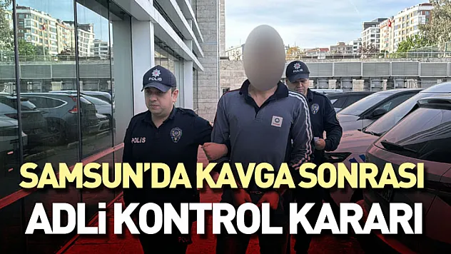 Samsun'da Kavga Sonrası Adli Kontrol Kararı
