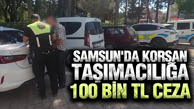 Samsun'da korsan taşımacılığa ceza yağdı