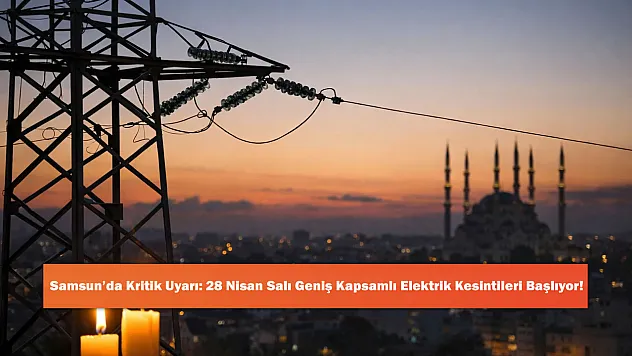 Samsun'da Kritik Uyarı: 28 Nisan Salı Geniş Kapsamlı Elektrik Kesintileri Başlıyor!
