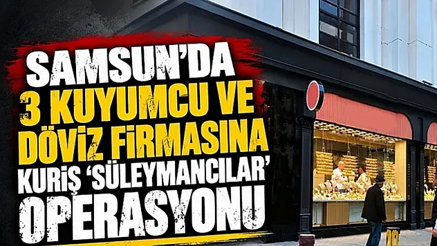 Samsun'da kuyumculara sabah baskını!
