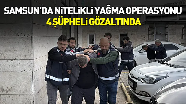 Samsun'da nitelikli yağma operasyonu: 4 şüpheli gözaltında