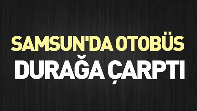 Samsun'da otobüs durağa çarptı