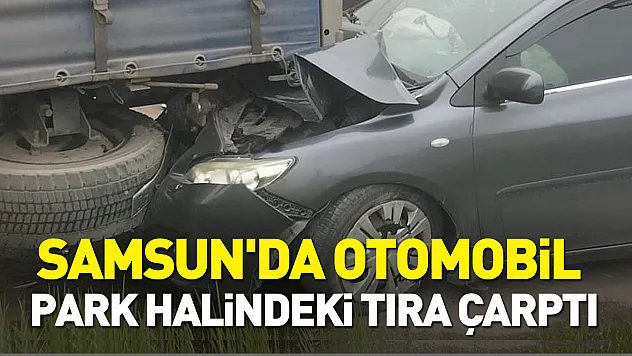 Samsun'da otomobil park halindeki tıra çarptı: 5 yaralı