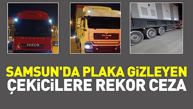 Samsun'da Plaka Gizleyen Çekicilere Rekor Ceza