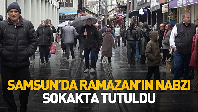 Samsun'da Ramazan'ın nabzı sokakta tutuldu