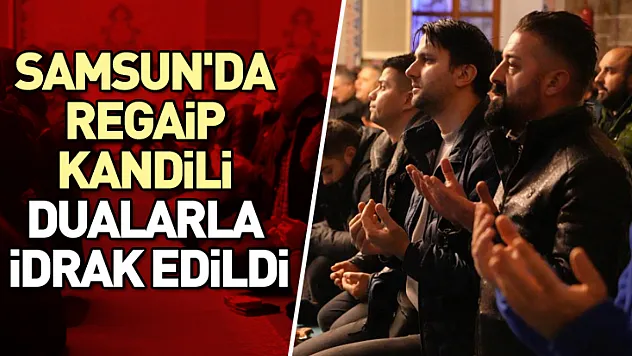 Samsun'da Regaip Kandili dualarla idrak edildi