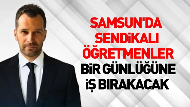 Samsun'da sendikalı öğretmenler bir günlüğüne iş bırakacak