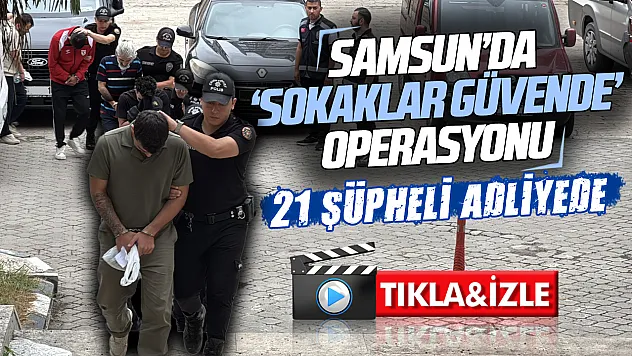 Samsun'da 'sokaklar güvende' operasyonunda 21 şüpheli adliyeye sevk edildi
