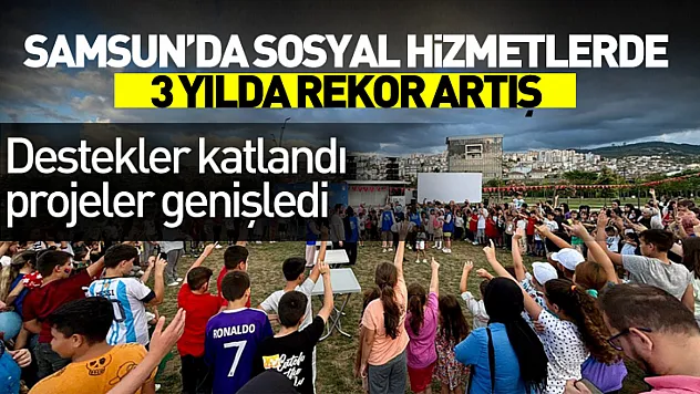 Samsun'da sosyal hizmetlerde 3 yılda rekor artış