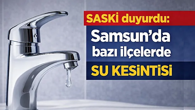 Samsun'da su kesintisi alarmı! İlçe İlçe, Mahalle Mahalle saatler açıklandı