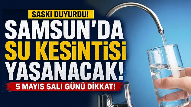 Samsun'da su kesintisi uyarısı: 5 Mayıs'ta birçok mahallede planlı kesinti