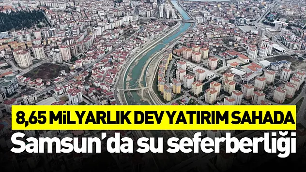 Samsun'da su seferberliği: 8,65 milyarlık dev yatırım sahada