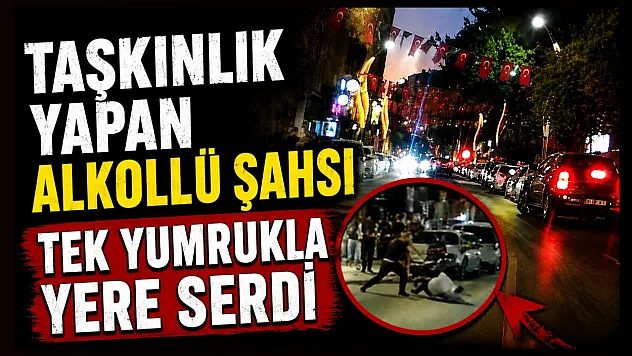 Samsun'da taşkınlık yapan alkollü şahsı tek yumrukla yere serdi
