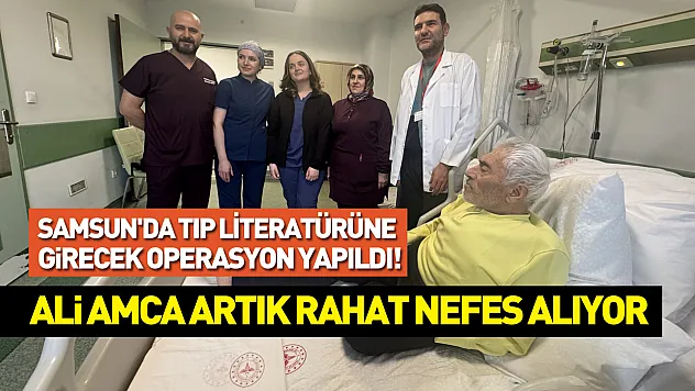 Samsun'da Tıp literatürüne girecek operasyon yapıldı! Ali amca artık rahat nefes alıyor