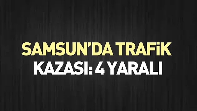 Samsun'da Trafik Kazası: 4 Yaralı