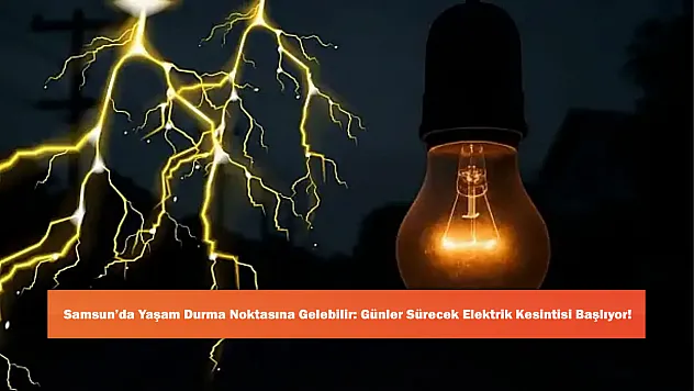 Samsun'da Yaşam Durma Noktasına Gelebilir: Günler Sürecek Elektrik Kesintisi Başlıyor!