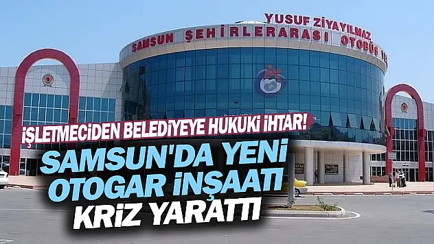 Samsun'da yeni otogar krizi: Avrasya Terminal'den Büyükşehir'e sözleşme ihtarı