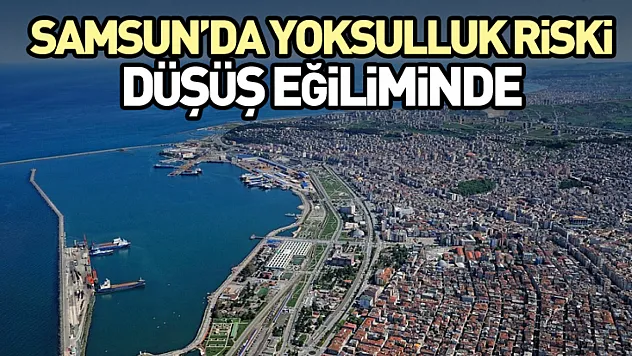 Samsun'da Yoksulluk Riski Düşüş Eğiliminde