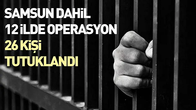 Samsun dahil 12 ilde operasyon: 26 kişi tutuklandı