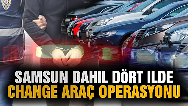 Samsun dahil 4 ilde büyük change araç operasyonu 23 gözaltı