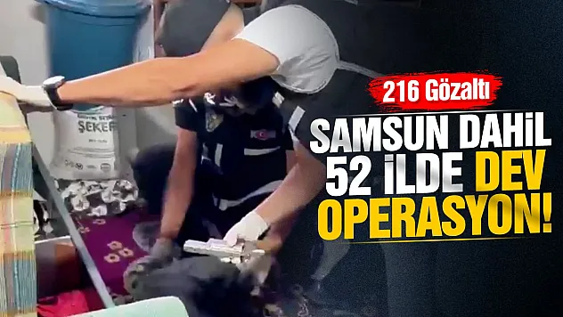 Samsun Dahil 52 İlde Dev Operasyon!