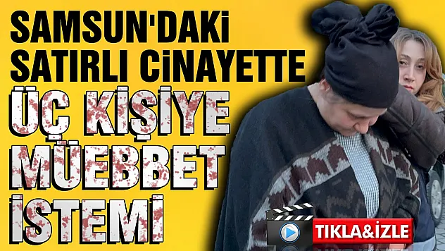 Samsun'daki satırlı cinayette aile boyu müebbet istemi