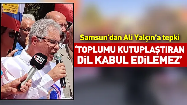 Samsun'dan Ali Yalçın'a tepki 'Toplumu kutuplaştıran dil kabul edilemez'