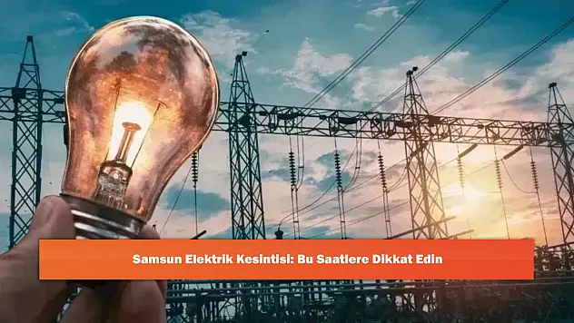 Samsun Elektrik Kesintisi: Bu Saatlere Dikkat Edin