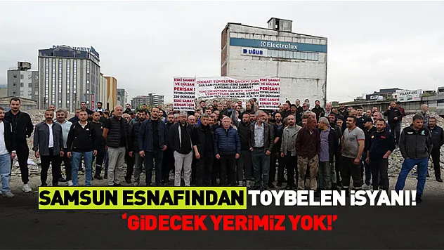 Samsun esnafından Toybelen isyanı! 'Gidecek yerimiz yok!'