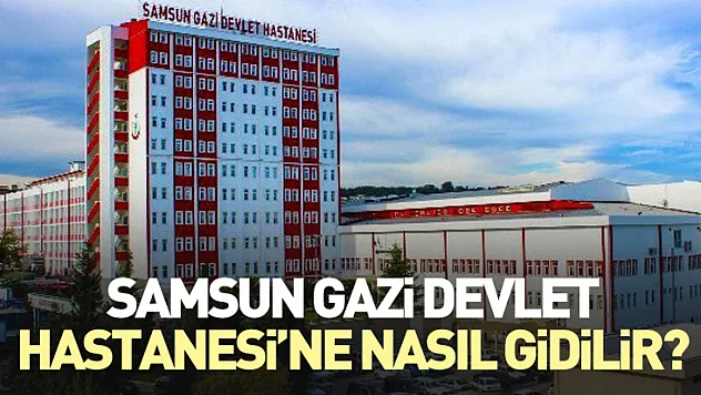 Samsun Gazi Devlet Hastanesi'ne Nasıl Gidilir?