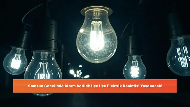 Samsun Genelinde Alarm Verildi: İlçe İlçe Elektrik Kesintisi Yaşanacak!