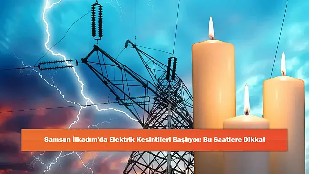 Samsun İlkadım'da Elektrik Kesintileri Başlıyor: Bu Saatlere Dikkat
