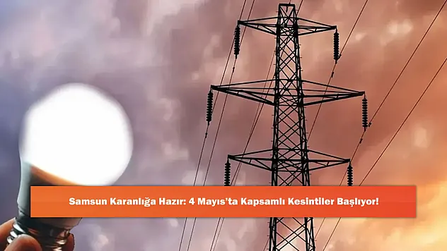 Samsun Karanlığa Hazır: 4 Mayıs'ta Kapsamlı Kesintiler Başlıyor!