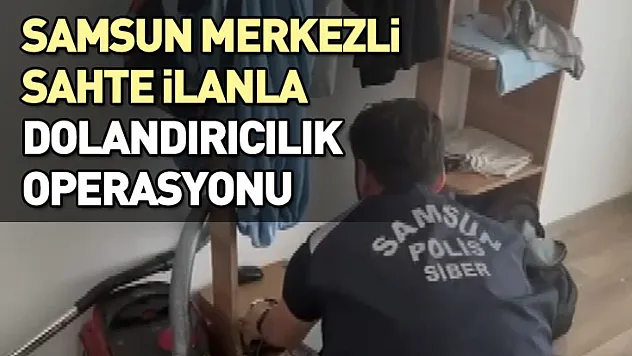 Samsun merkezli sahte ilanla dolandırıcılık operasyonu
