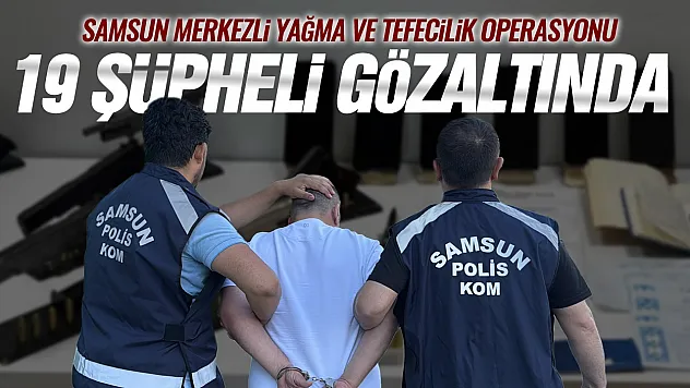 Samsun merkezli tefecilik ve silah ticareti operasyonunda 19 gözaltı