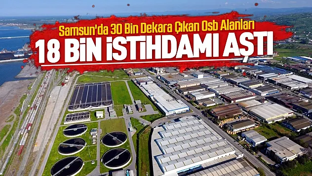 Samsun sanayisinde rekor büyüme ile OSB alanı üçe katlandı ve istihdam 18 bini aştı