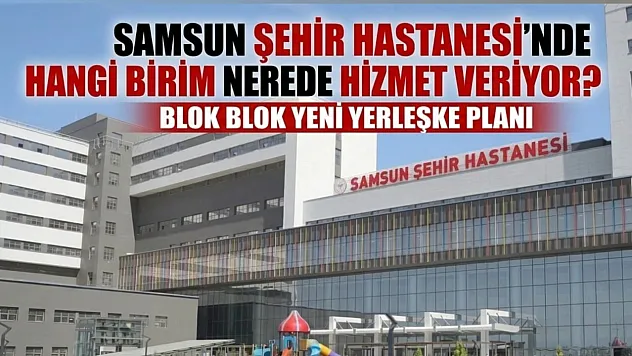 Samsun Şehir Hastanesi'nde bloklar netleşti işte birimlerin yeni adresi