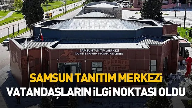 Samsun Tanıtım Merkezi vatandaşların ve turistlerin ilgi noktası oldu