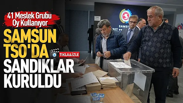 Samsun Ticaret ve Sanayi Odasında yeni dönem seçimleri başladı