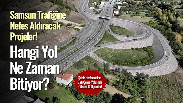 Samsun Trafiğine Nefes Aldıracak Projeler: Hangi Yol Ne Zaman Bitiyor?