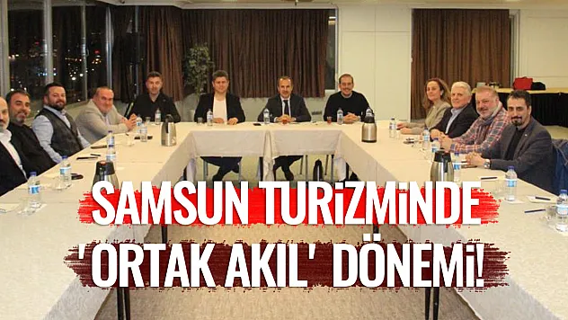 Samsun turizminde 'Ortak Akıl' dönemi! Dev platform kentin geleceği için buluştu